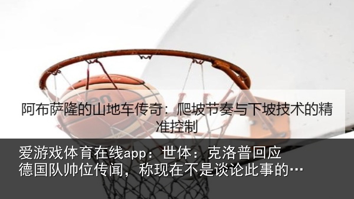 爱游戏体育在线app：世体：克洛相关情况传闻相关情况事的时候