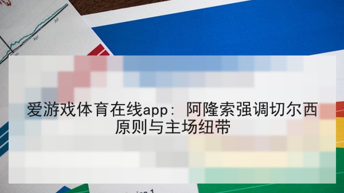 爱游戏体育在线app: 阿隆索强调切尔西原则与主场纽带