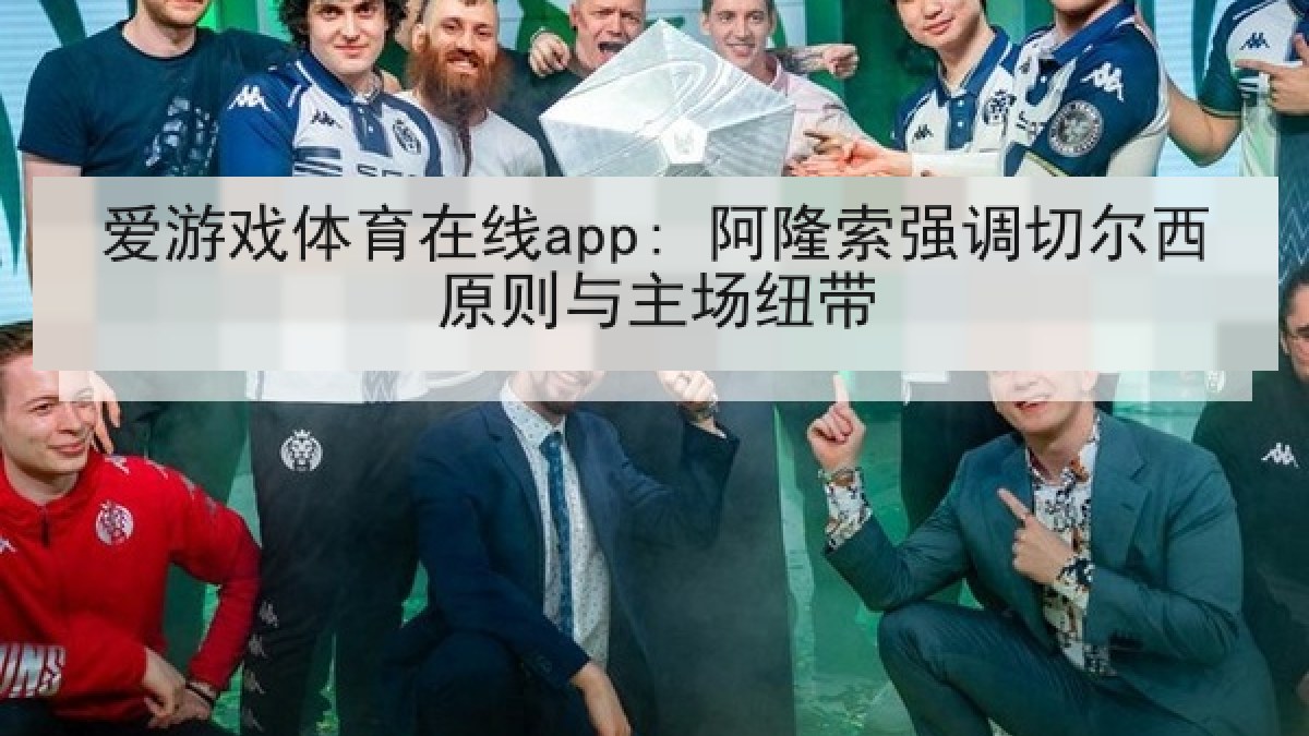 爱游戏体育在线app: 阿隆索强调切尔西原则与主场纽带