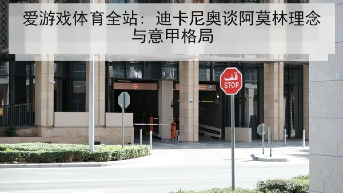 爱游戏体育全站: 迪卡尼奥谈阿莫林理念与意甲格局